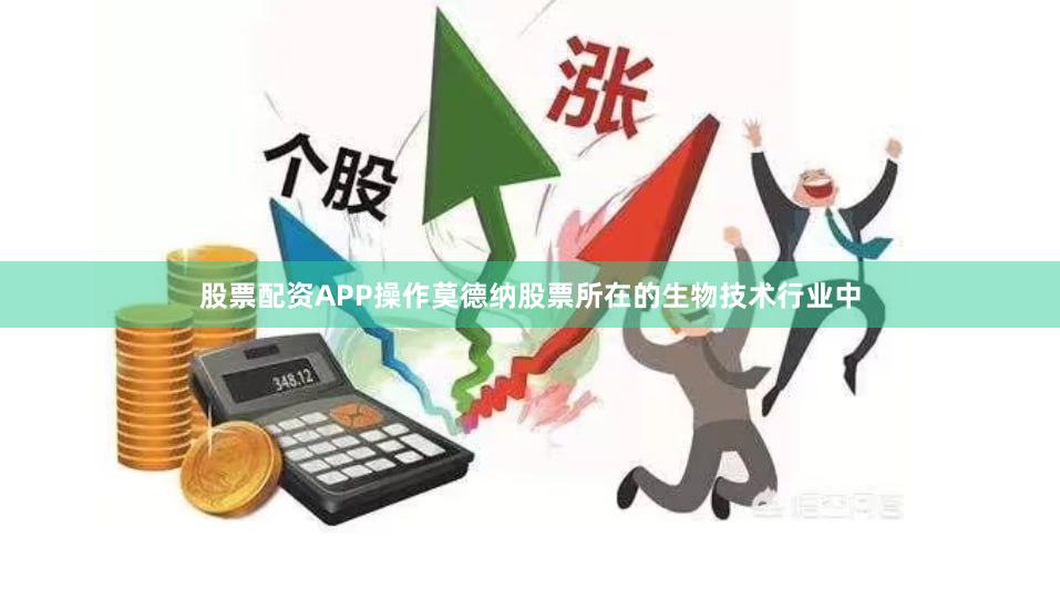 股票配资APP操作莫德纳股票所在的生物技术行业中