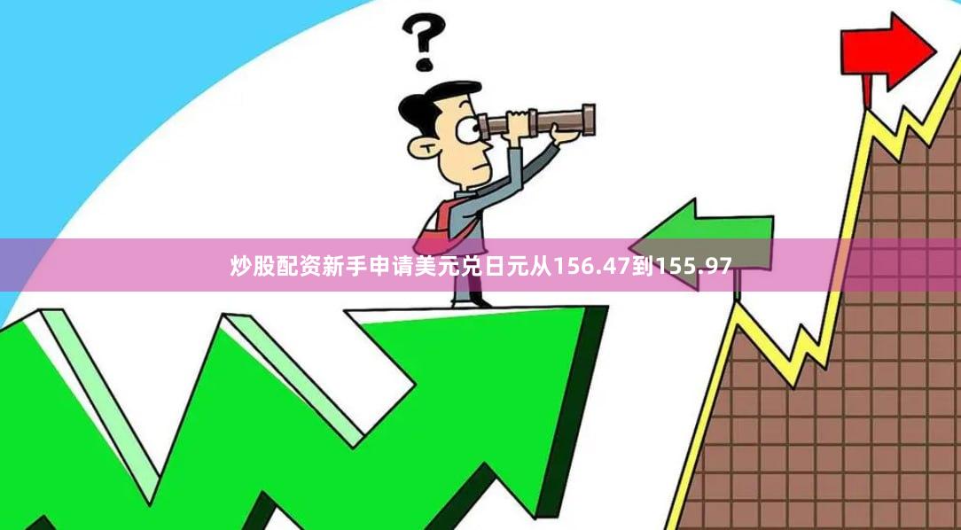 炒股配资新手申请美元兑日元从156.47到155.97
