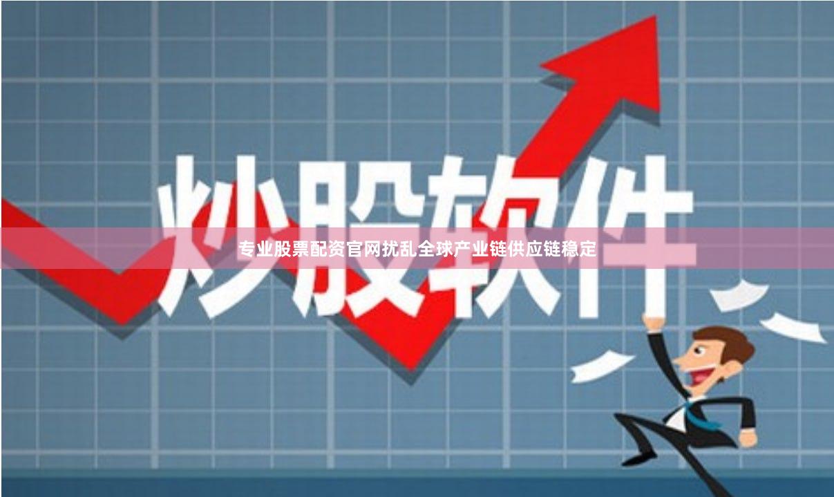 专业股票配资官网扰乱全球产业链供应链稳定