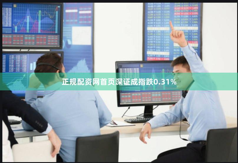 正规配资网首页深证成指跌0.31%