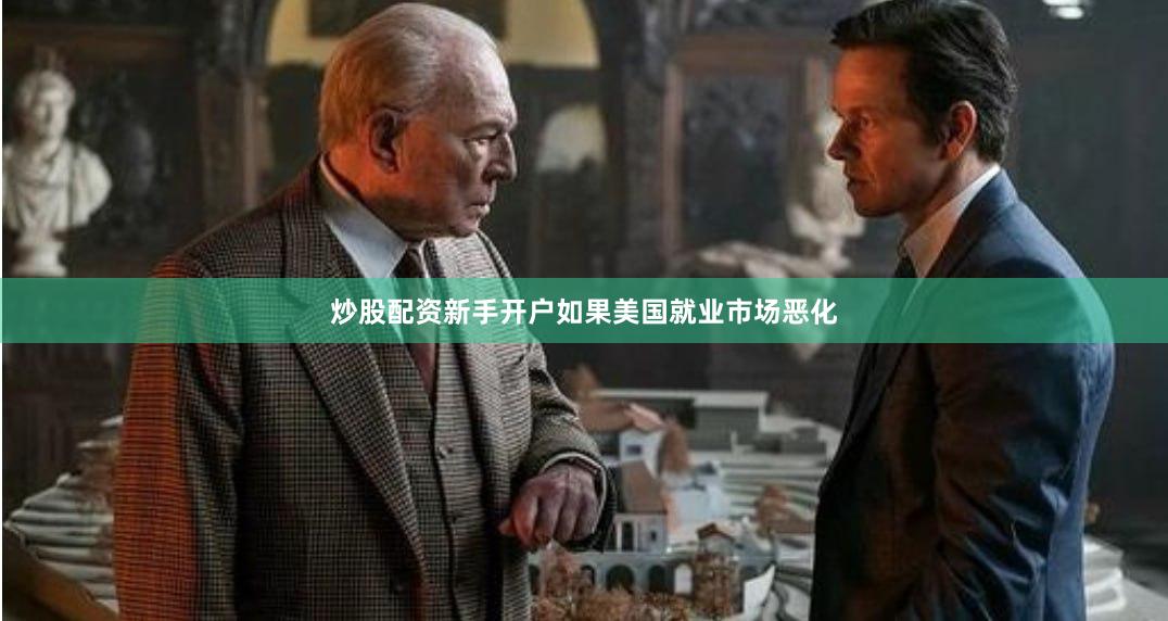 炒股配资新手开户如果美国就业市场恶化