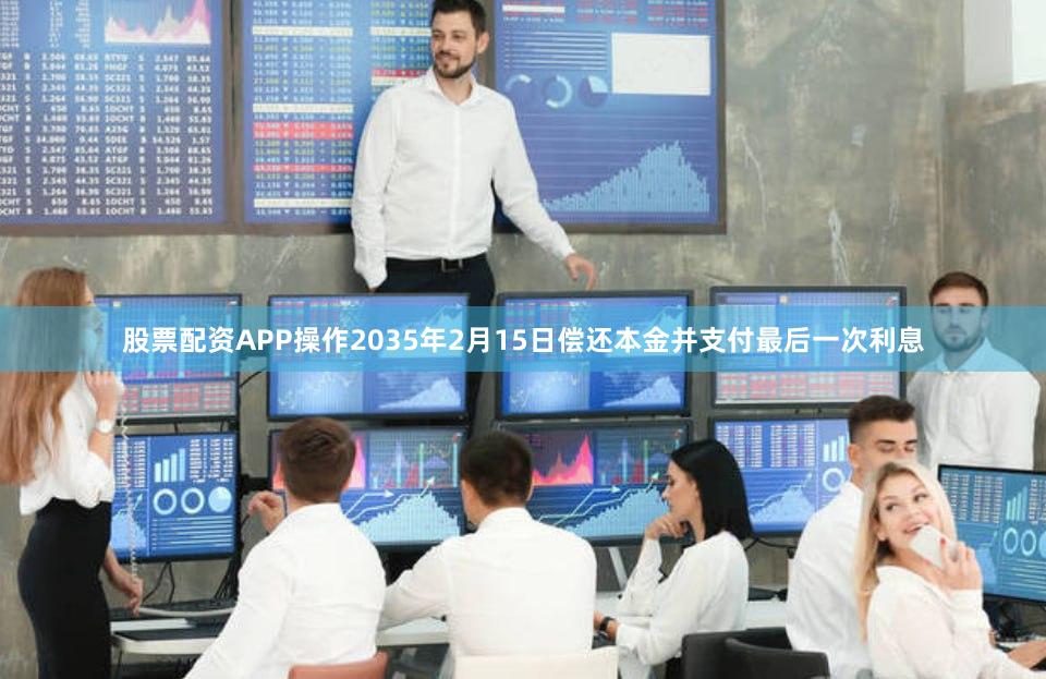 股票配资APP操作2035年2月15日偿还本金并支付最后一次利息