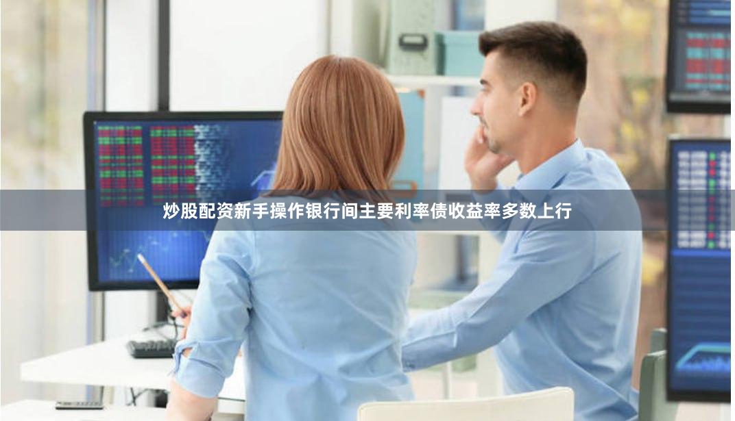 炒股配资新手操作　　银行间主要利率债收益率多数上行