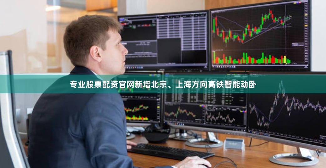 专业股票配资官网新增北京、上海方向高铁智能动卧