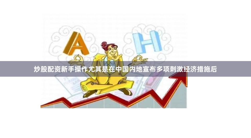 炒股配资新手操作尤其是在中国内地宣布多项刺激经济措施后