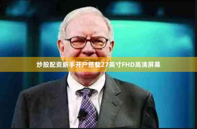 炒股配资新手开户搭载27英寸FHD高清屏幕