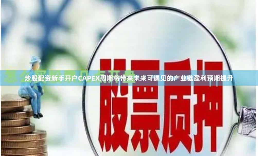 炒股配资新手开户CAPEX周期将带来未来可遇见的产业链盈利预期提升