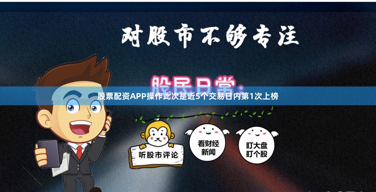 股票配资APP操作此次是近5个交易日内第1次上榜