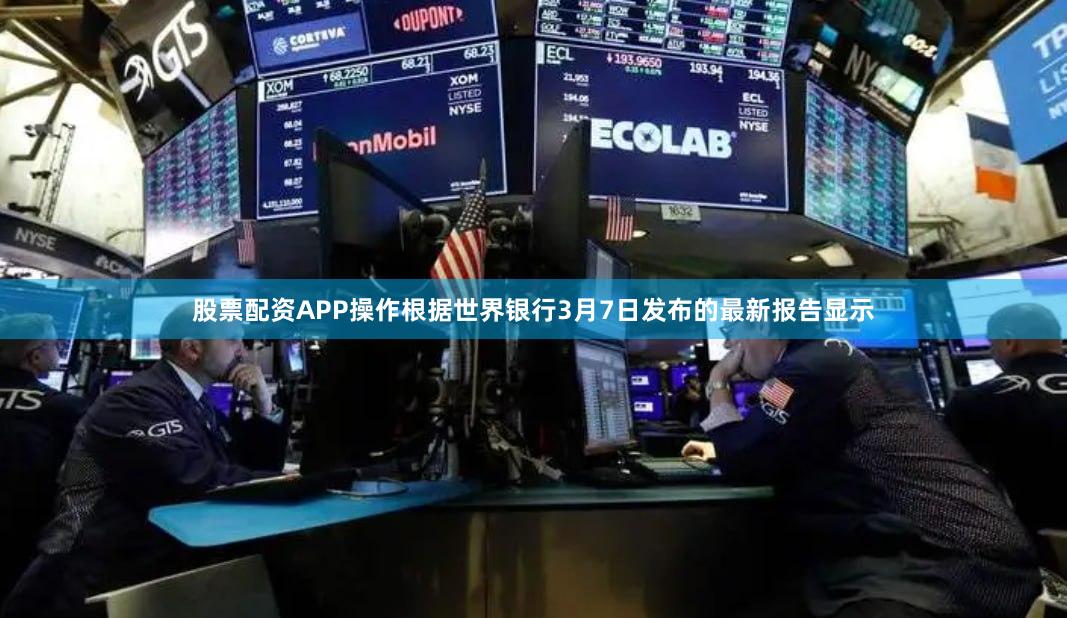 股票配资APP操作根据世界银行3月7日发布的最新报告显示