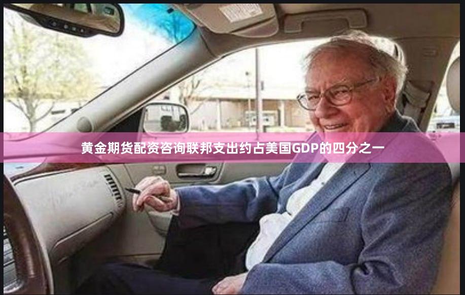 黄金期货配资咨询联邦支出约占美国GDP的四分之一