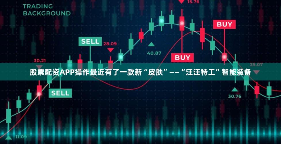 股票配资APP操作最近有了一款新“皮肤”——“汪汪特工”智能装备