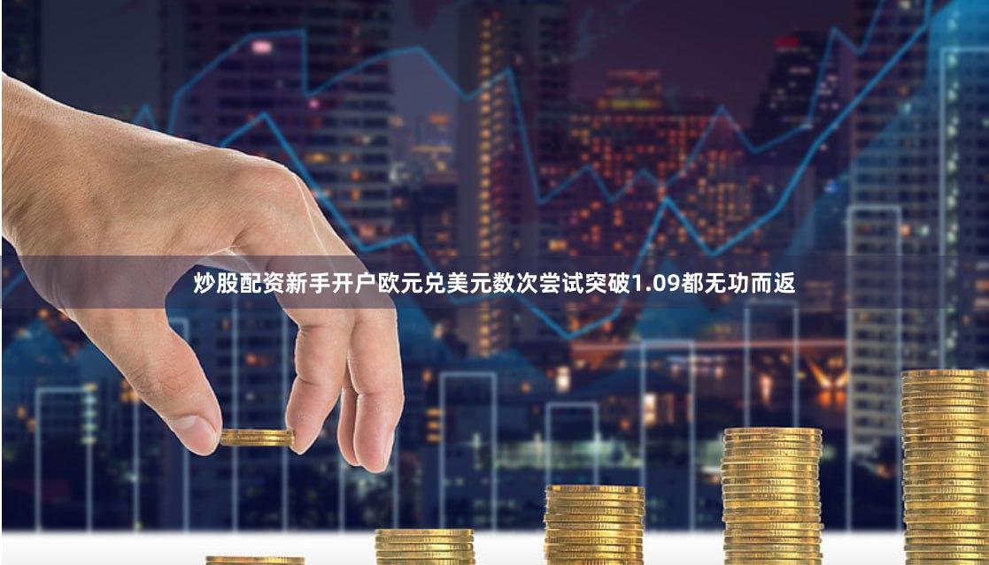 炒股配资新手开户　　欧元兑美元数次尝试突破1.09都无功而返