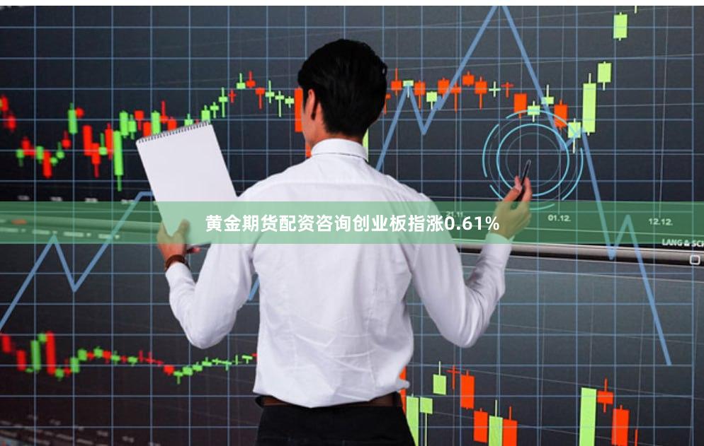 黄金期货配资咨询创业板指涨0.61%