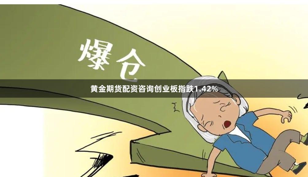 黄金期货配资咨询创业板指跌1.42%