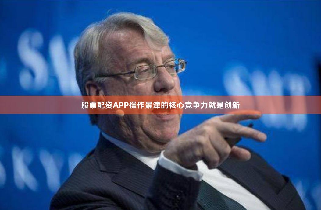 股票配资APP操作景津的核心竞争力就是创新